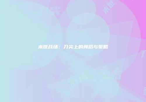 末世战场:刀尖上的舞蹈与策略
