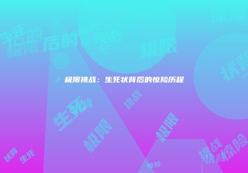 极限挑战：生死状背后的惊险历程