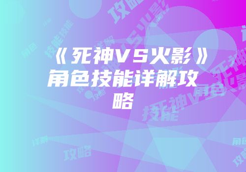 《死神VS火影》角色技能详解攻略