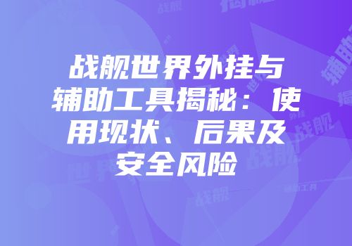 战舰世界外挂与辅助工具揭秘：使用现状、后果及安全风险