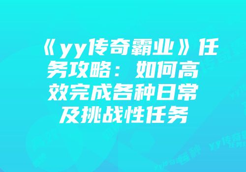 《yy传奇霸业》任务攻略：如何高效完成各种日常及挑战性任务