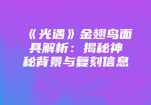 《光遇》金翅鸟面具解析：揭秘神秘背景与复刻信息