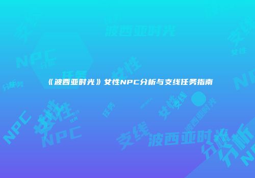 《波西亚时光》女性NPC分析与支线任务指南