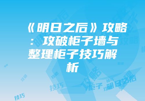 《明日之后》攻略：攻破柜子墙与整理柜子技巧解析
