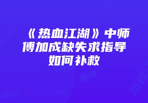 《热血江湖》中师傅加成缺失求指导如何补救