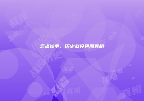 忍者神龟：历史战役还原真相