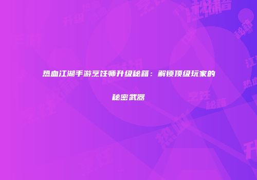 热血江湖手游烹饪师升级秘籍：解锁顶级玩家的秘密武器