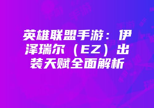 英雄联盟手游：伊泽瑞尔（EZ）出装天赋全面解析