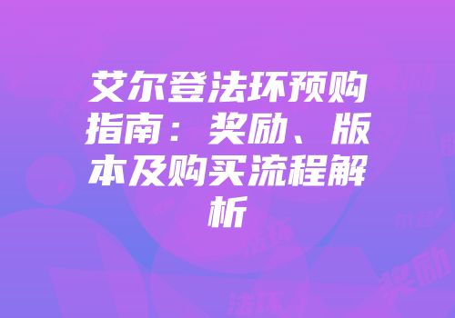 艾尔登法环预购指南：奖励、版本及购买流程解析