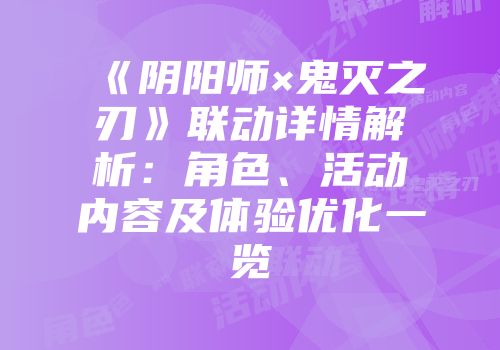 《阴阳师×鬼灭之刃》联动详情解析：角色、活动内容及体验优化一览