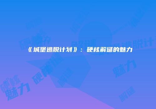 《城堡逃脱计划》：硬核解谜的魅力