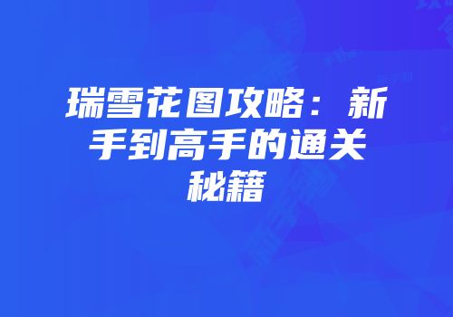 瑞雪花图攻略:新手到高手的通关秘籍