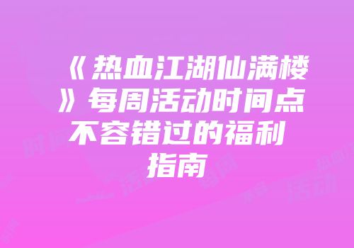 《热血江湖仙满楼》每周活动时间点不容错过的福利指南