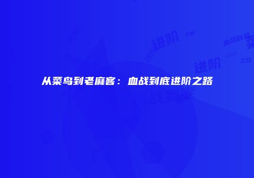 从菜鸟到老麻客：血战到底进阶之路