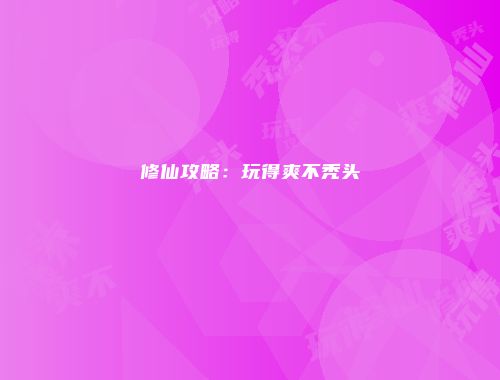 修仙攻略：玩得爽不秃头