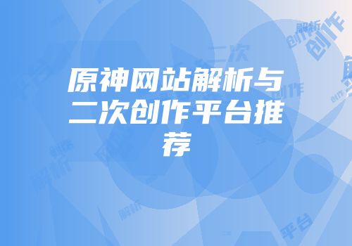 原神网站解析与二次创作平台推荐