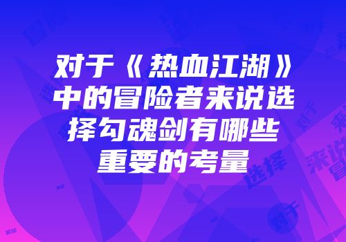 对于《热血江湖》中的冒险者来说选择勾魂剑有哪些重要的考量