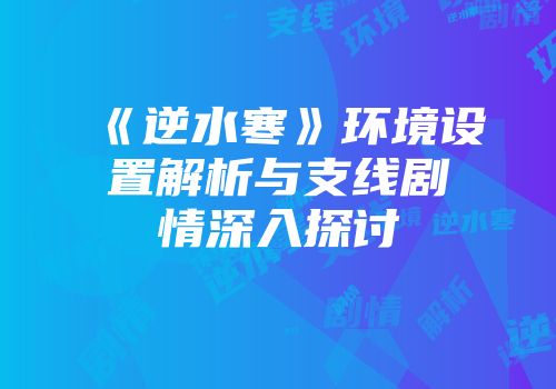 《逆水寒》环境设置解析与支线剧情深入探讨