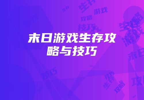 末日游戏生存攻略与技巧