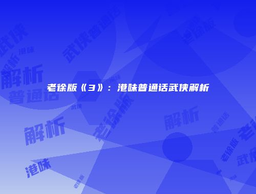 老徐版《3》：港味普通话武侠解析