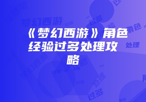 《梦幻西游》角色经验过多处理攻略