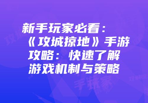 新手玩家必看：《攻城掠地》手游攻略：快速了解游戏机制与策略