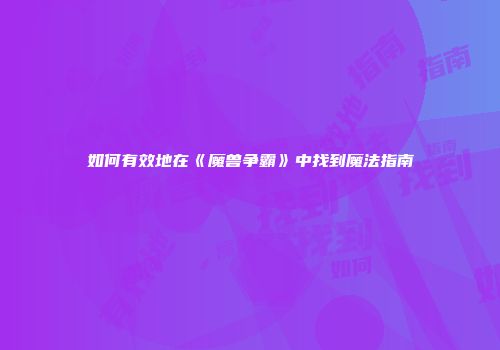 如何有效地在《魔兽争霸》中找到魔法指南