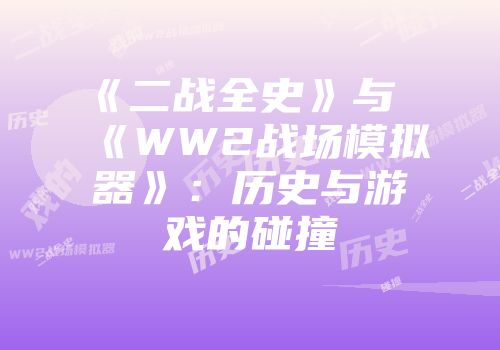 《二战全史》与《WW2战场模拟器》：历史与游戏的碰撞