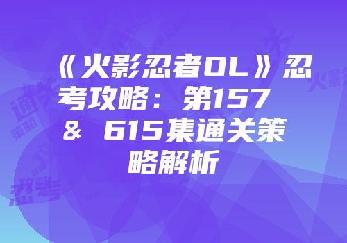 《火影忍者OL》忍考攻略：第157 & 615集通关策略解析