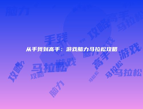 从手残到高手:游戏脑力马拉松攻略