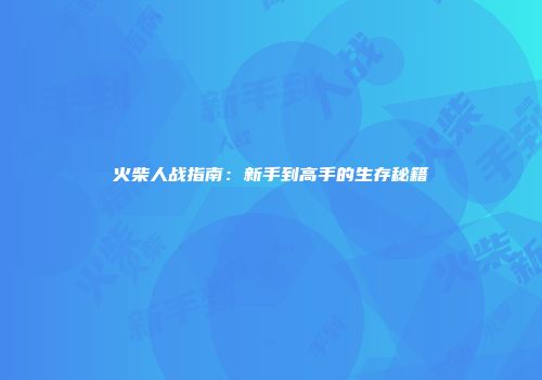 火柴人战指南：新手到高手的生存秘籍
