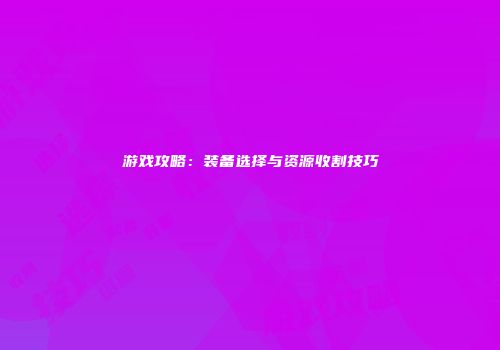 游戏攻略：装备选择与资源收割技巧