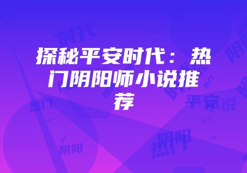 探秘平安时代：热门阴阳师小说推荐