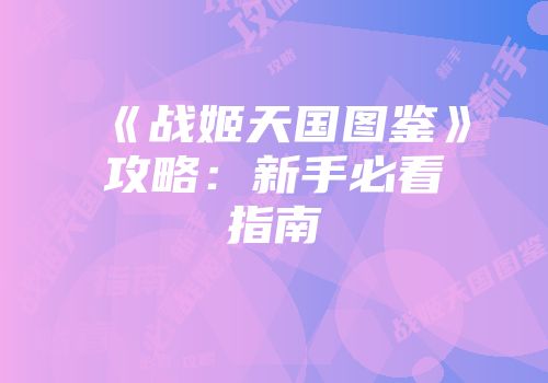 《战姬天国图鉴》攻略:新手必看指南