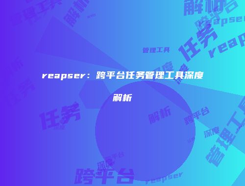 reapser:跨平台任务管理工具深度解析