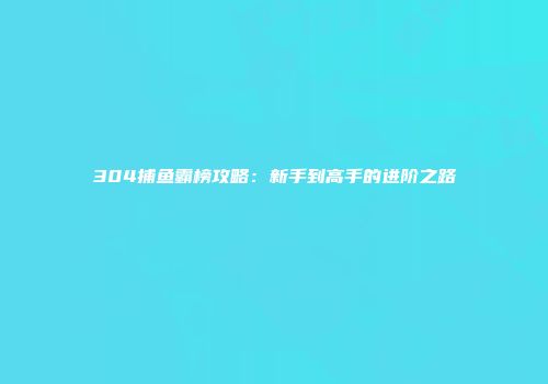 304捕鱼霸榜攻略:新手到高手的进阶之路