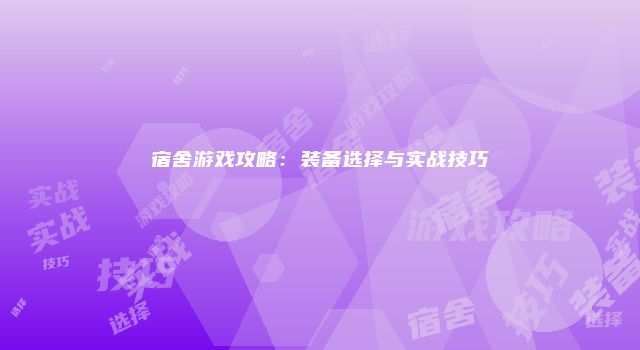 宿舍游戏攻略：装备选择与实战技巧