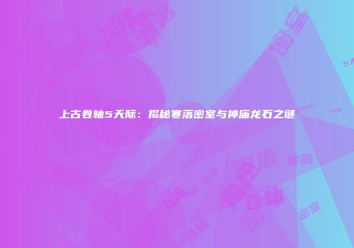 上古卷轴5天际：揭秘寒落密室与神庙龙石之谜