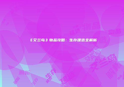 《艾兰岛》物品攻略:生存建造全解析