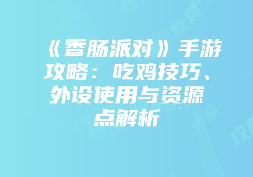 《香肠派对》手游攻略：吃鸡技巧、外设使用与资源点解析