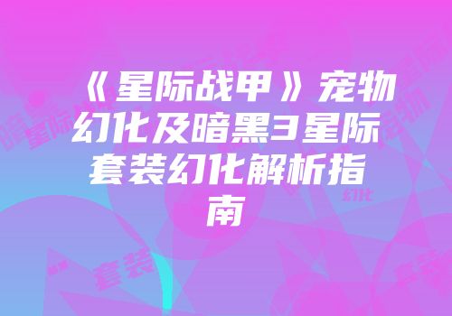 《星际战甲》宠物幻化及暗黑3星际套装幻化解析指南