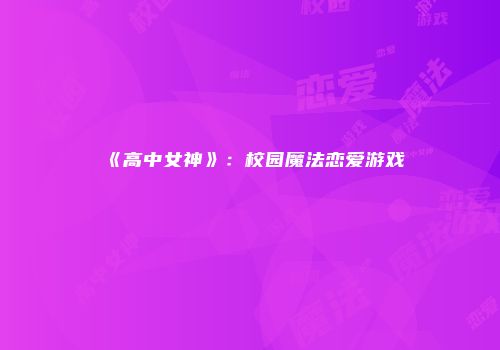 《高中女神》：校园魔法恋爱游戏