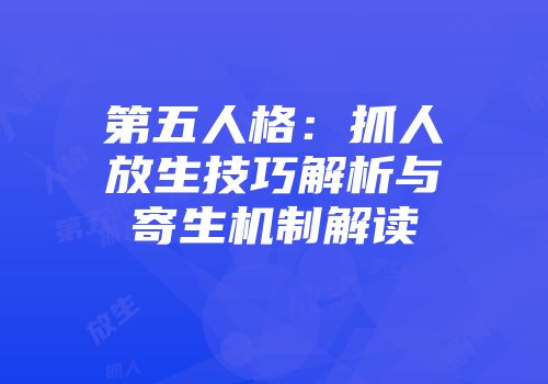 第五人格：抓人放生技巧解析与寄生机制解读