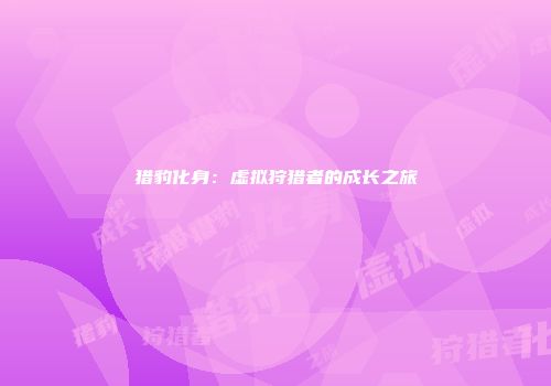 猎豹化身:虚拟狩猎者的成长之旅