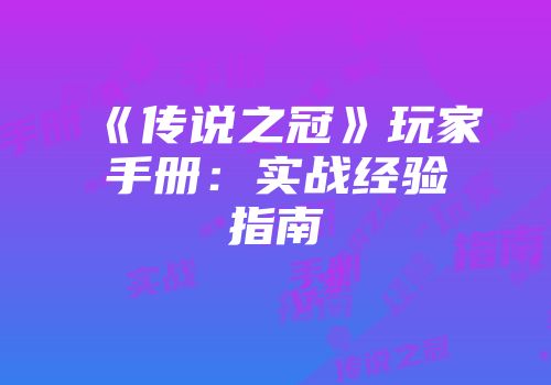 《传说之冠》玩家手册：实战经验指南
