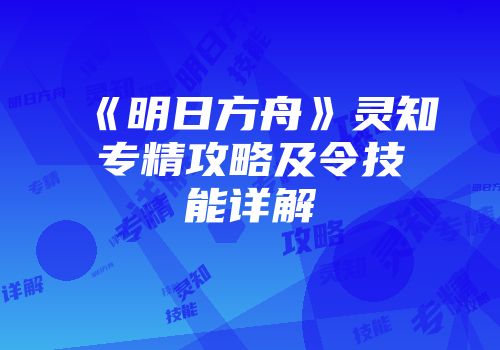 《明日方舟》灵知专精攻略及令技能详解
