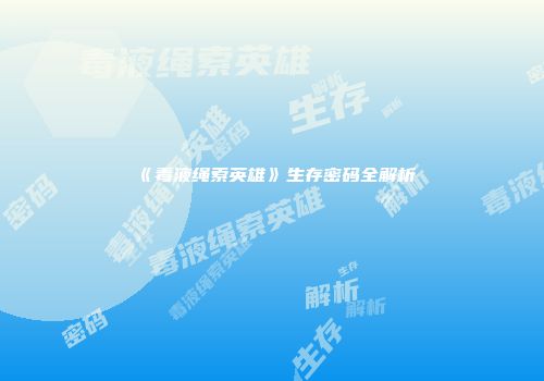 《毒液绳索英雄》生存密码全解析
