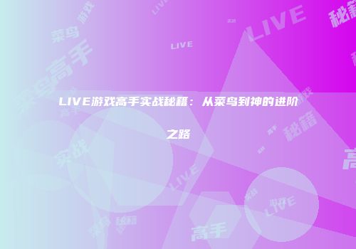 LIVE游戏高手实战秘籍:从菜鸟到神的进阶之路
