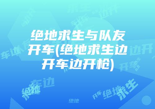 绝地求生与队友开车(绝地求生边开车边开枪)