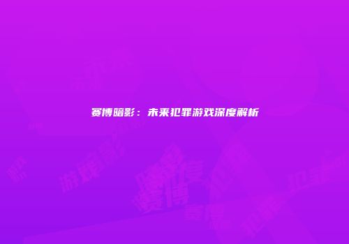 赛博暗影：未来犯罪游戏深度解析